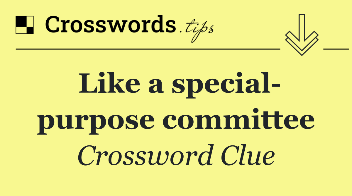 Like a special  purpose committee