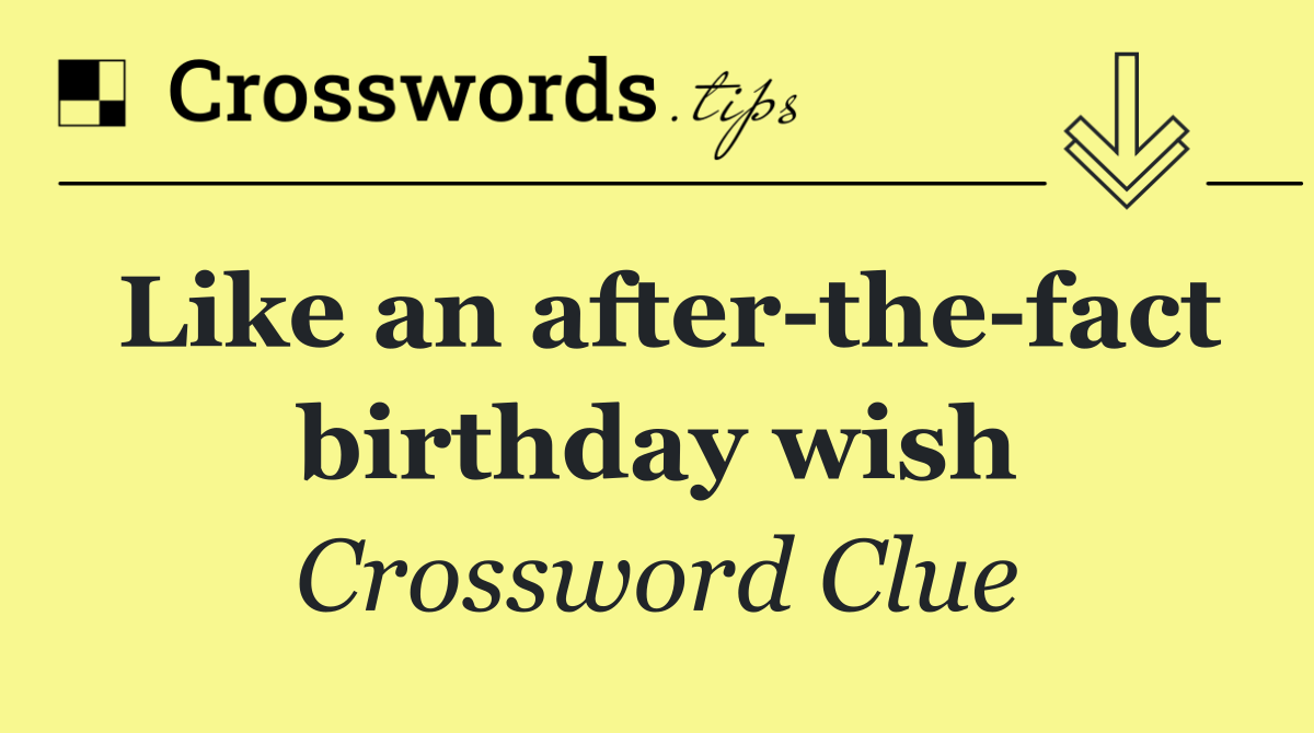 Like an after the fact birthday wish