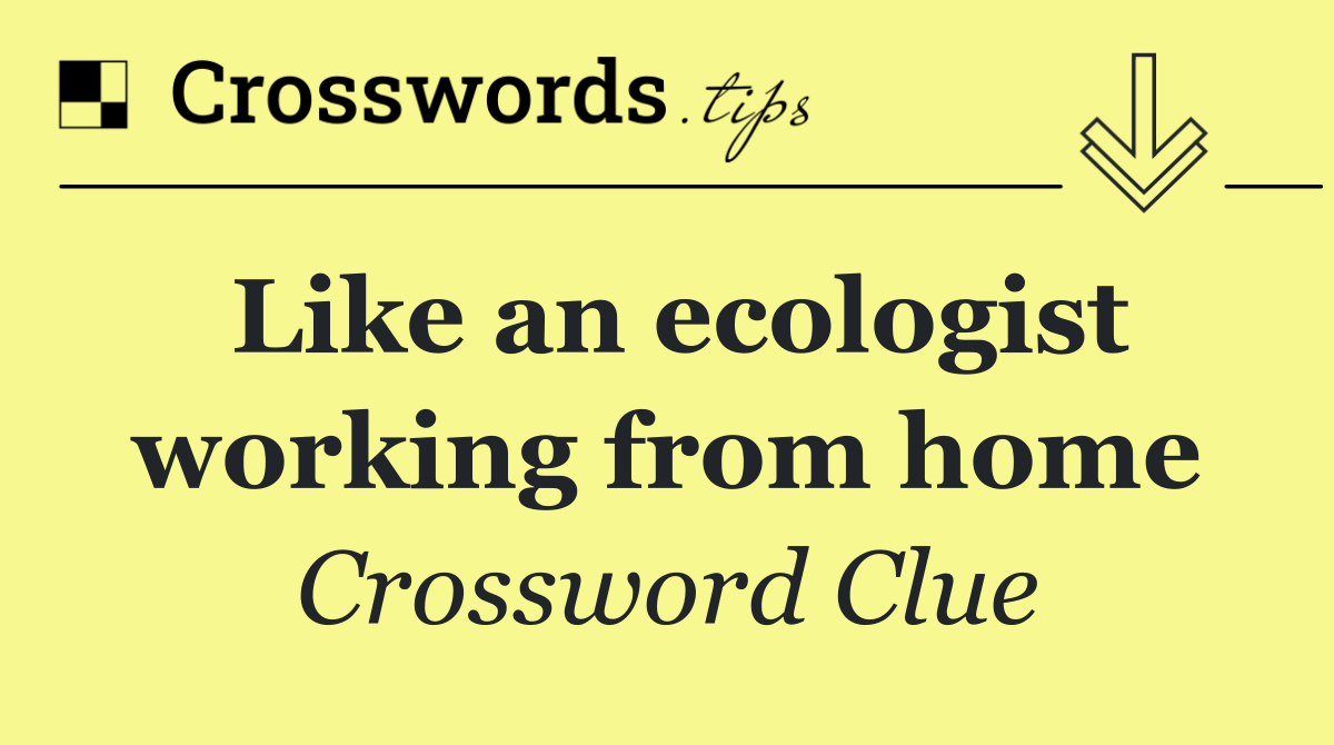 Like an ecologist working from home