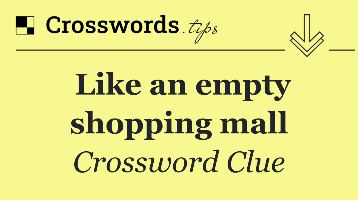 Like an empty shopping mall