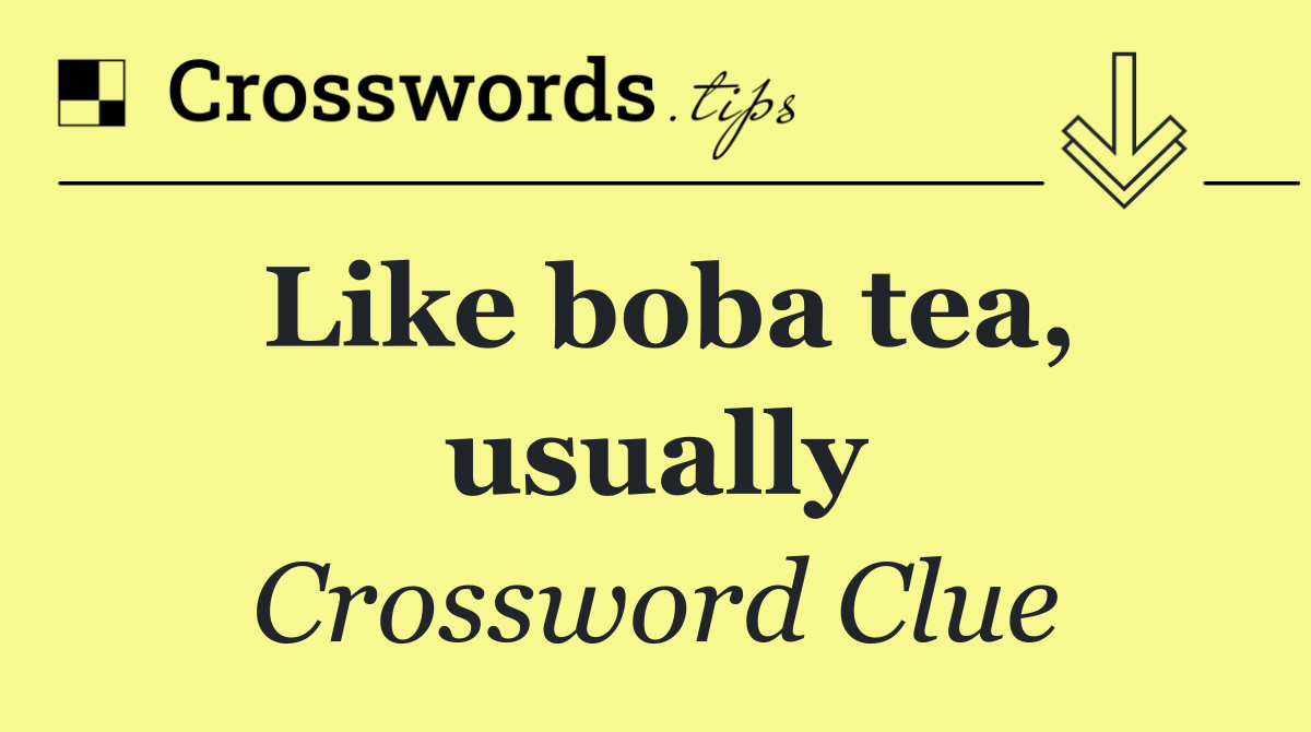 Like boba tea, usually