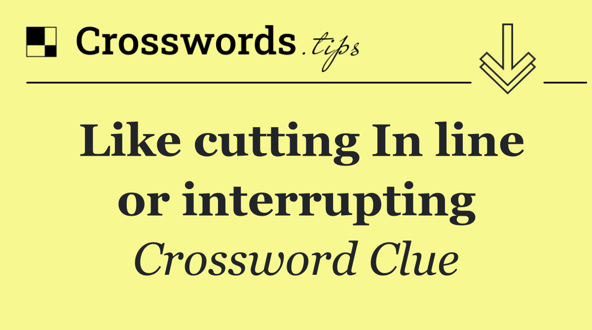 Like cutting In line or interrupting