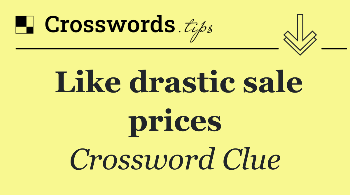 Like drastic sale prices