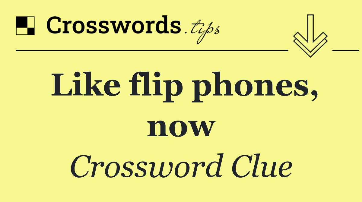 Like flip phones, now
