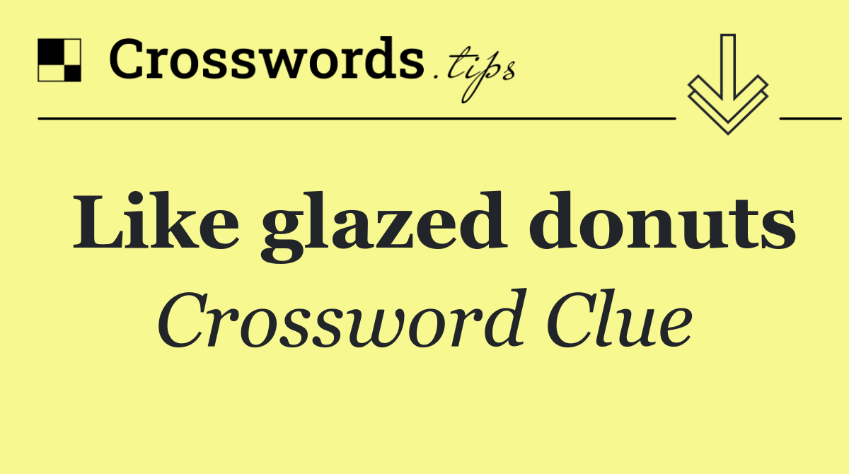 Like glazed donuts
