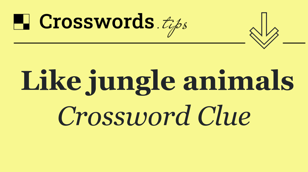 Like jungle animals