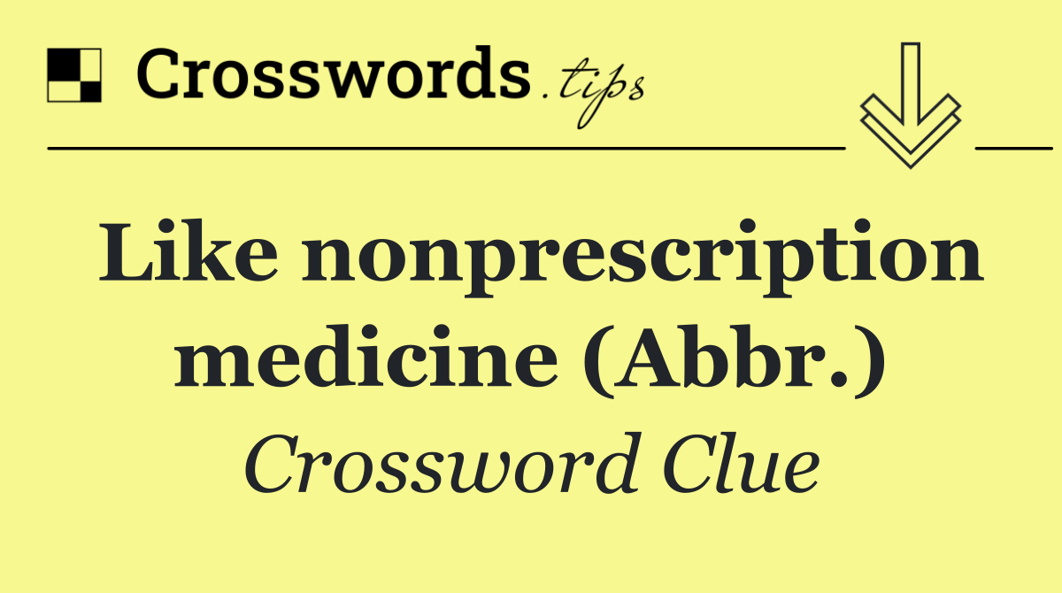 Like nonprescription medicine (Abbr.)