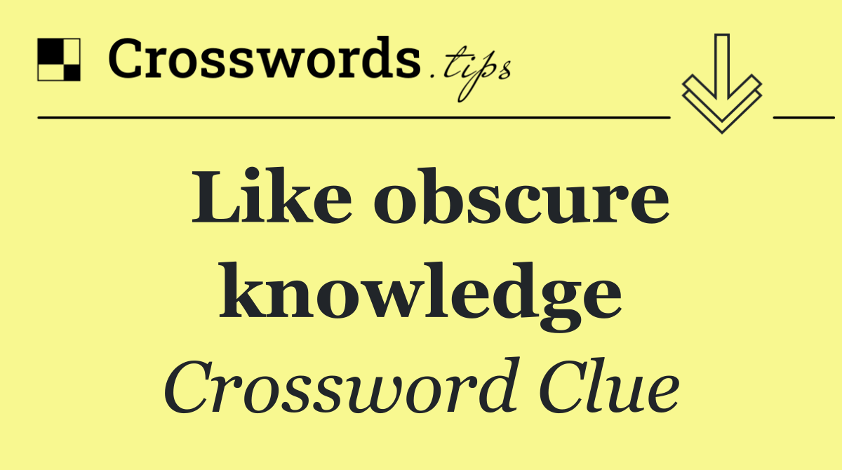 Like obscure knowledge