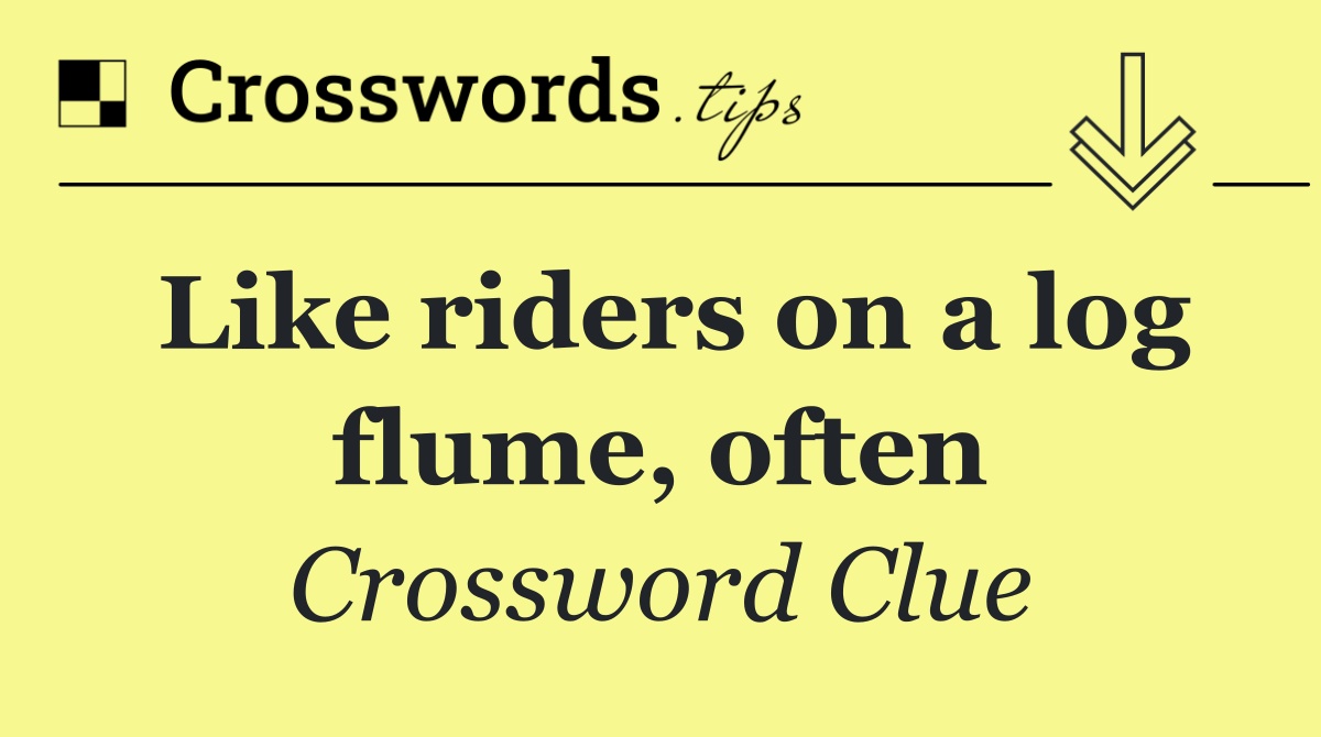 Like riders on a log flume, often