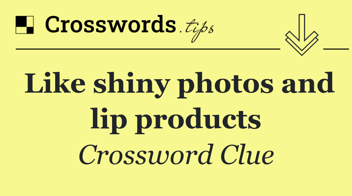 Like shiny photos and lip products