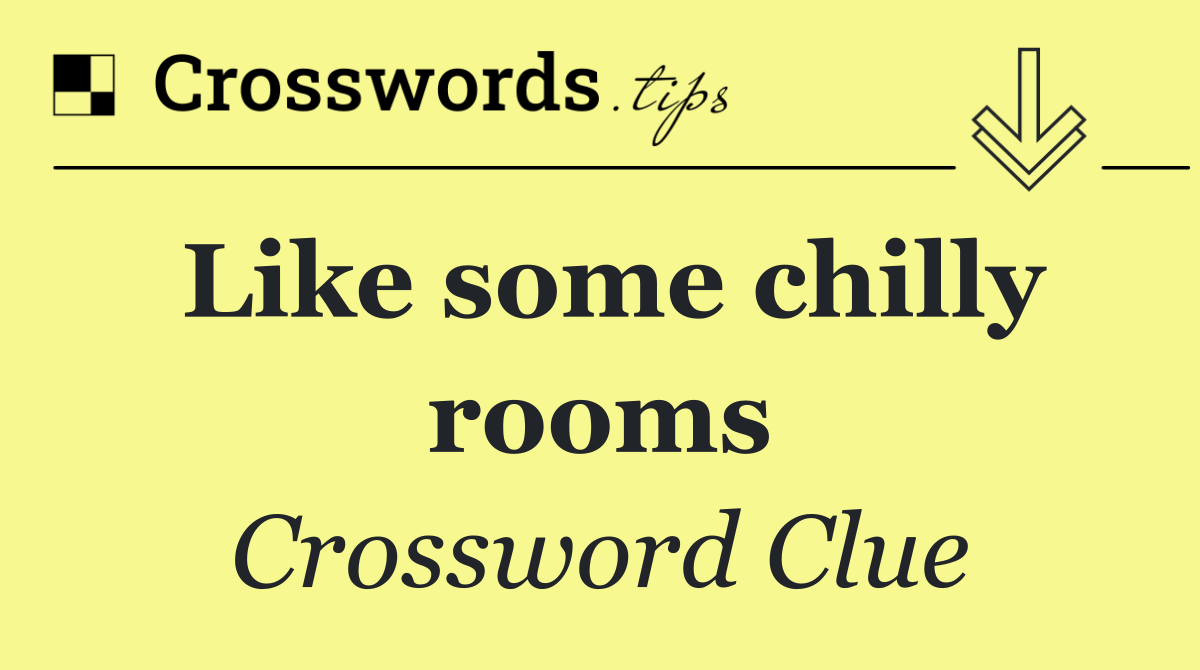 Like some chilly rooms