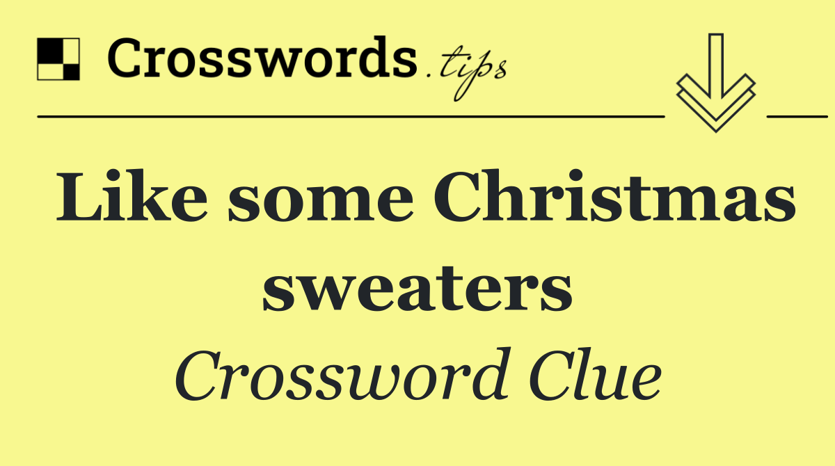 Like some Christmas sweaters