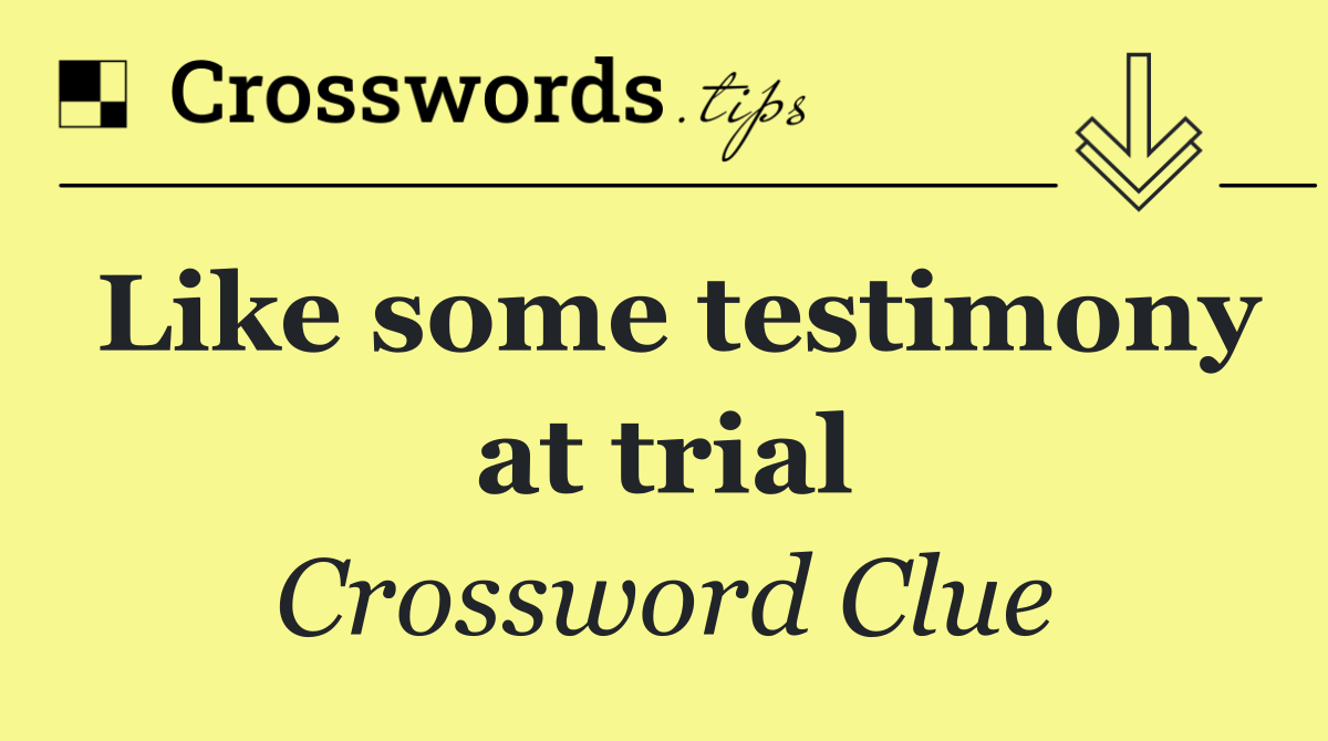 Like some testimony at trial