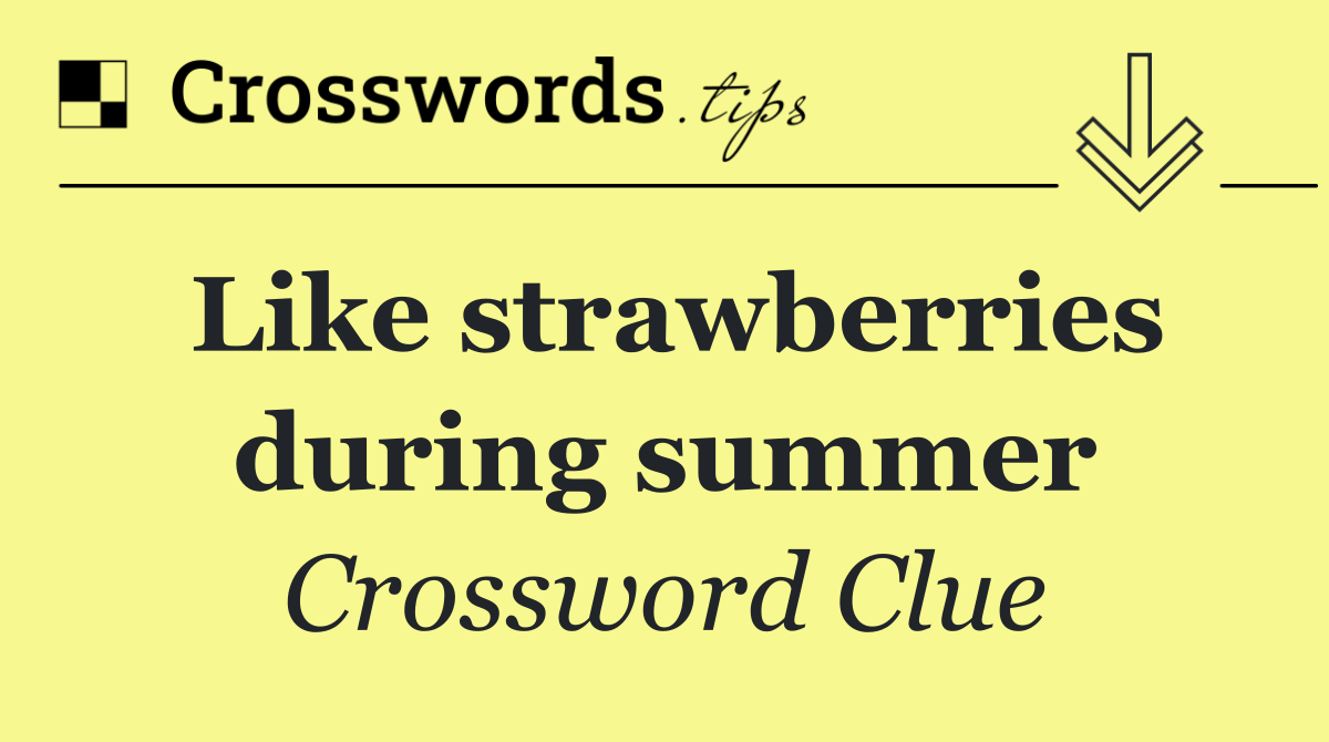 Like strawberries during summer