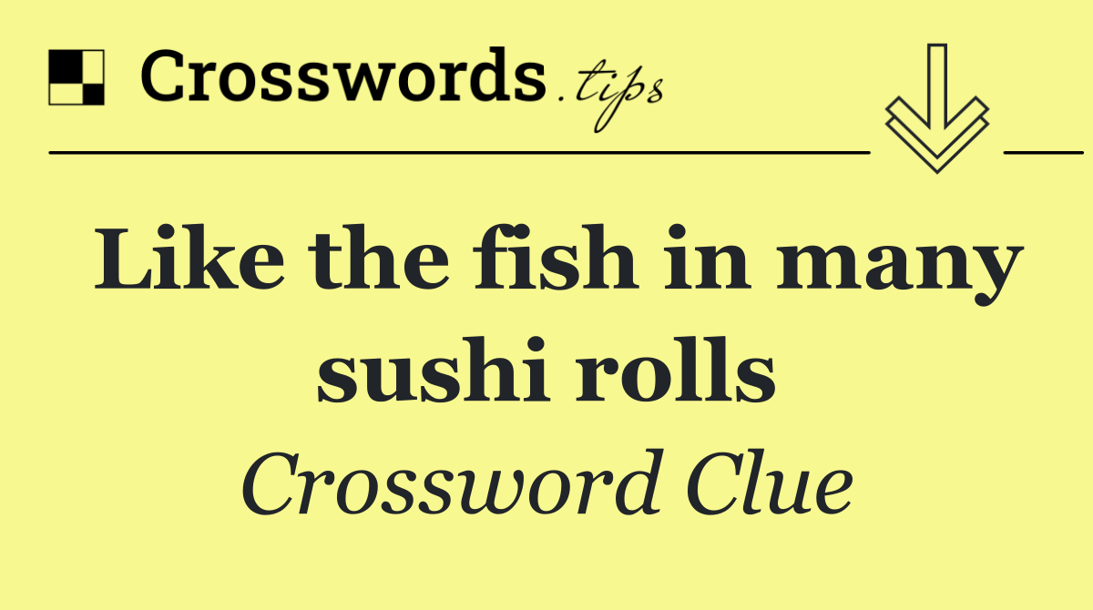 Like the fish in many sushi rolls