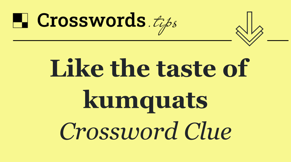 Like the taste of kumquats