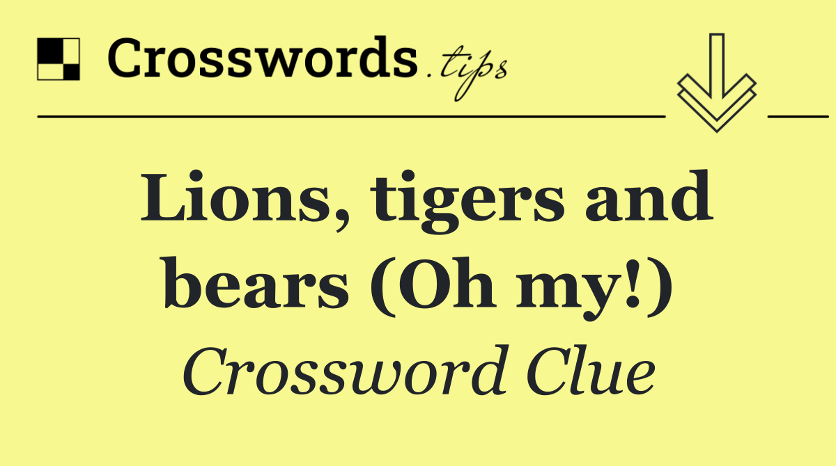 Lions, tigers and bears (Oh my!)