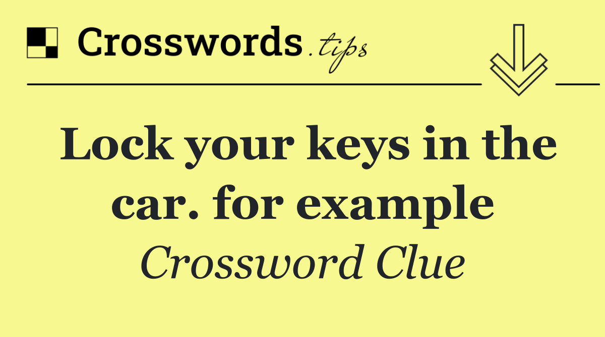 Lock your keys in the car. for example