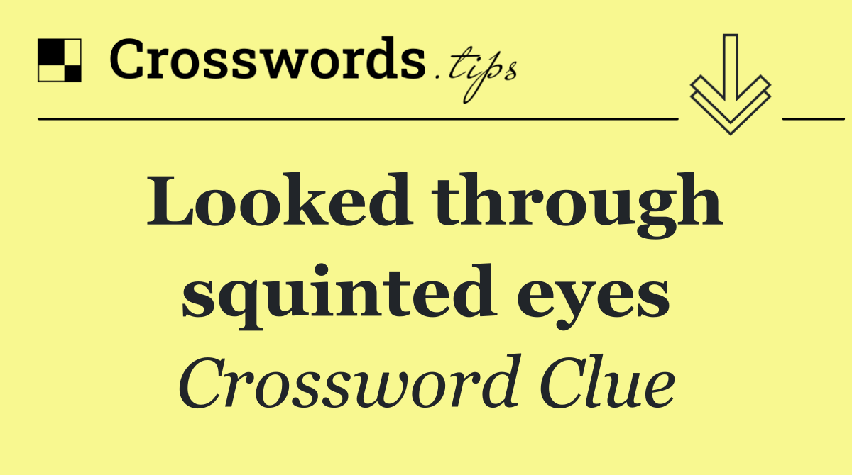 Looked through squinted eyes