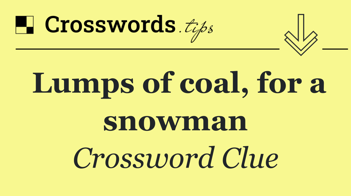 Lumps of coal, for a snowman
