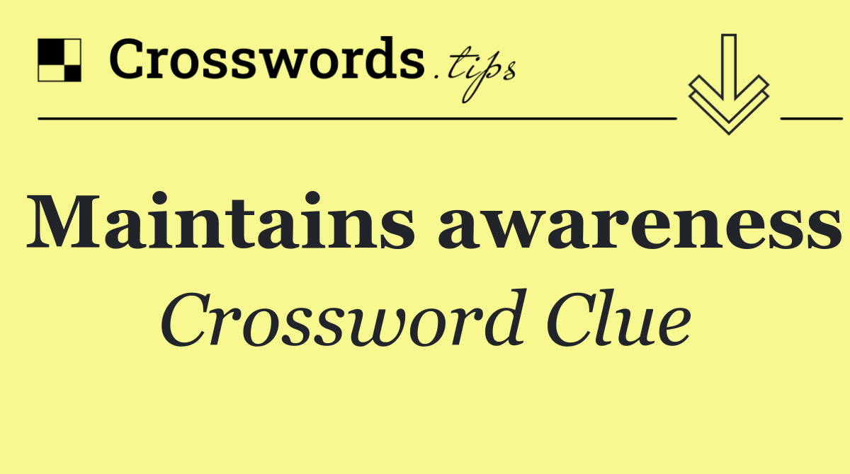 Maintains awareness