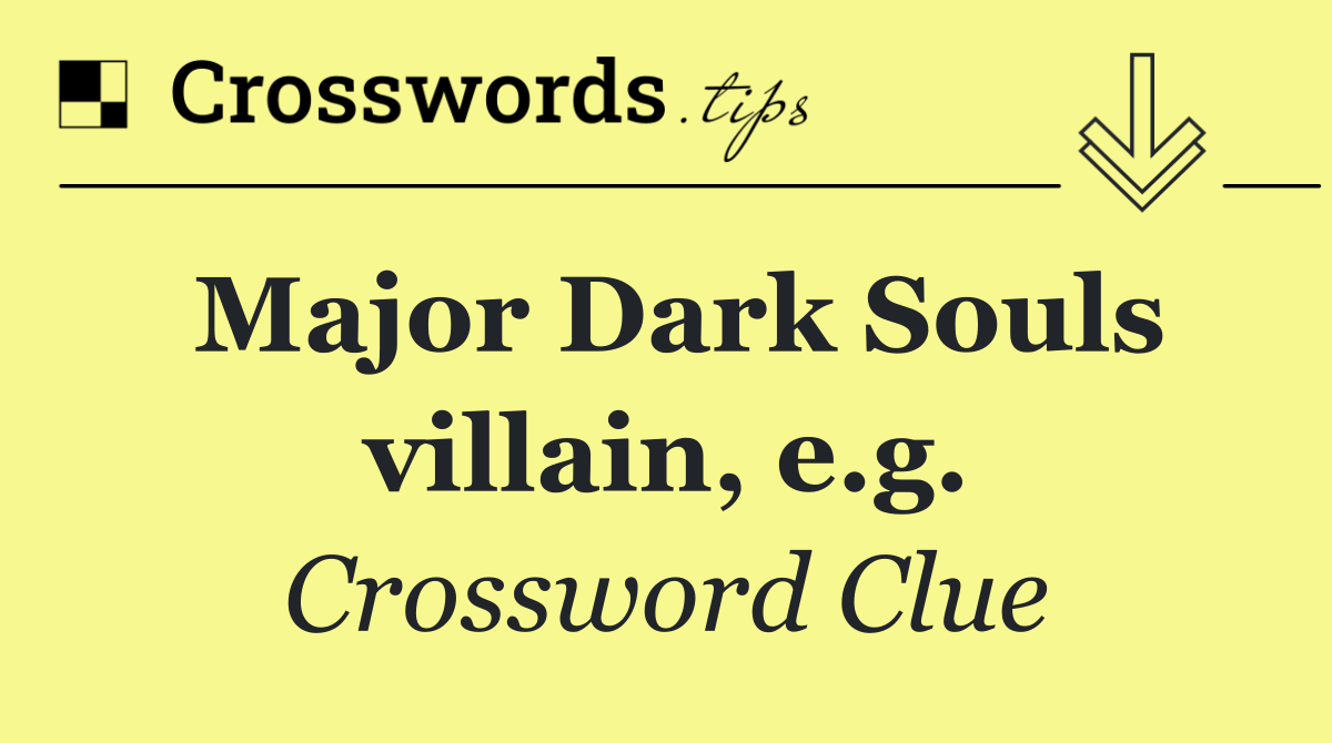 Major Dark Souls villain, e.g.
