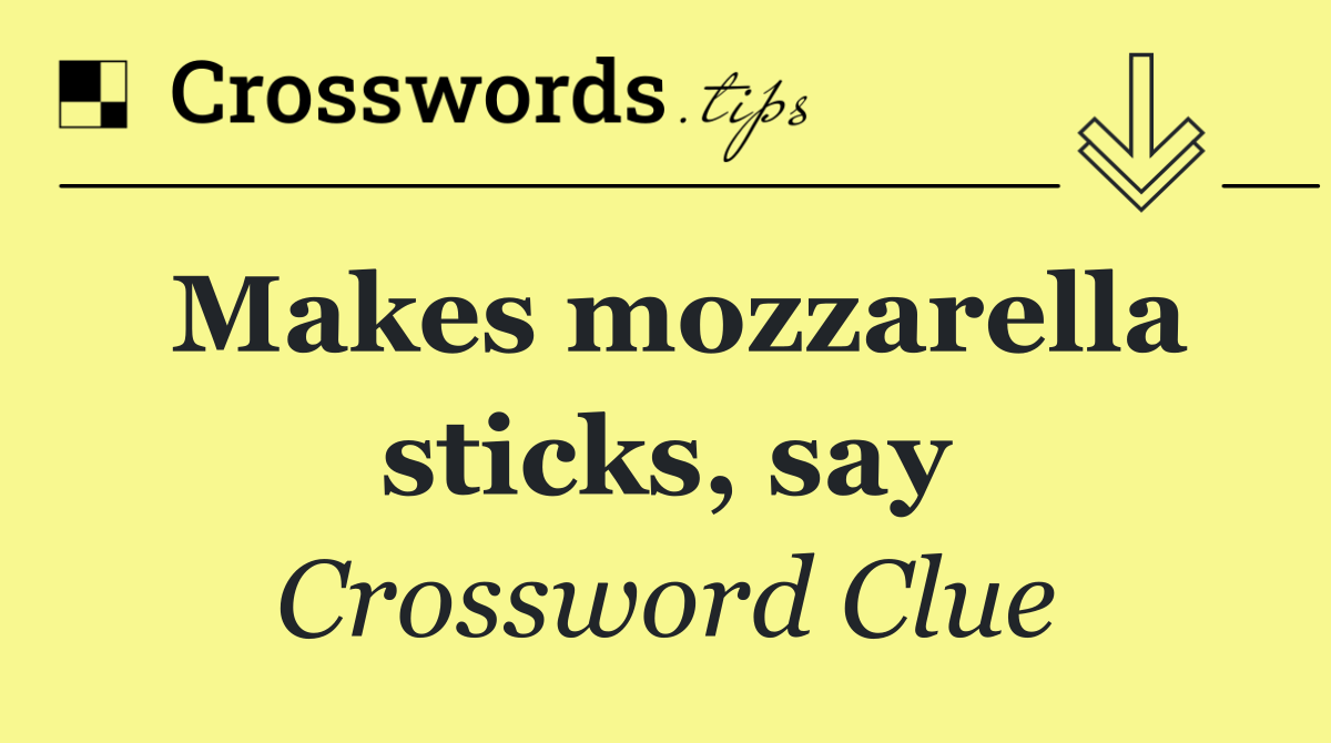 Makes mozzarella sticks, say