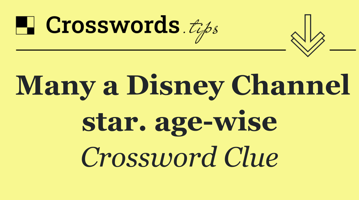 Many a Disney Channel star. age wise