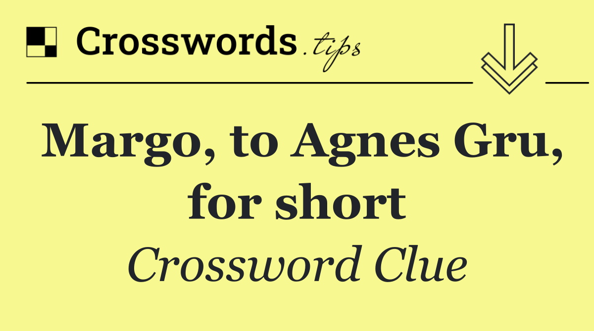 Margo, to Agnes Gru, for short