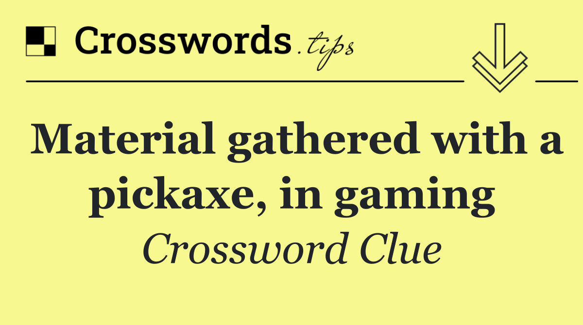 Material gathered with a pickaxe, in gaming
