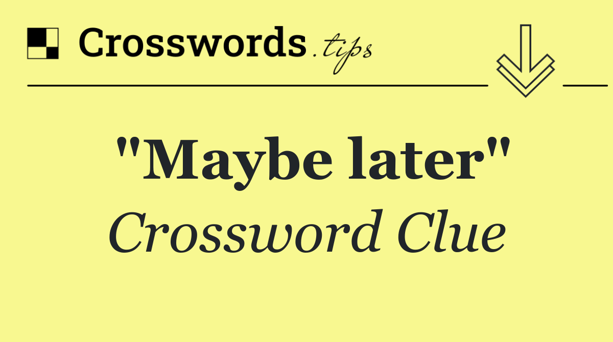 "Maybe later"