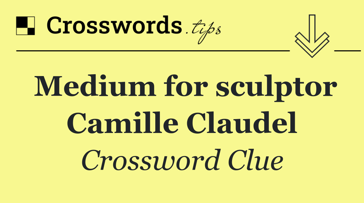 Medium for sculptor Camille Claudel