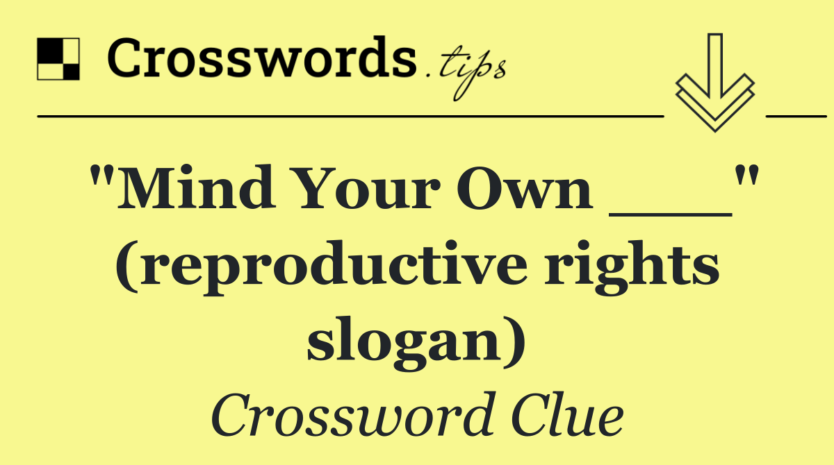 "Mind Your Own ___" (reproductive rights slogan)