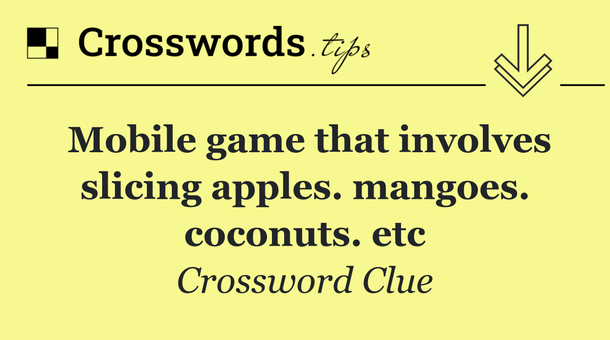 Mobile game that involves slicing apples. mangoes. coconuts. etc