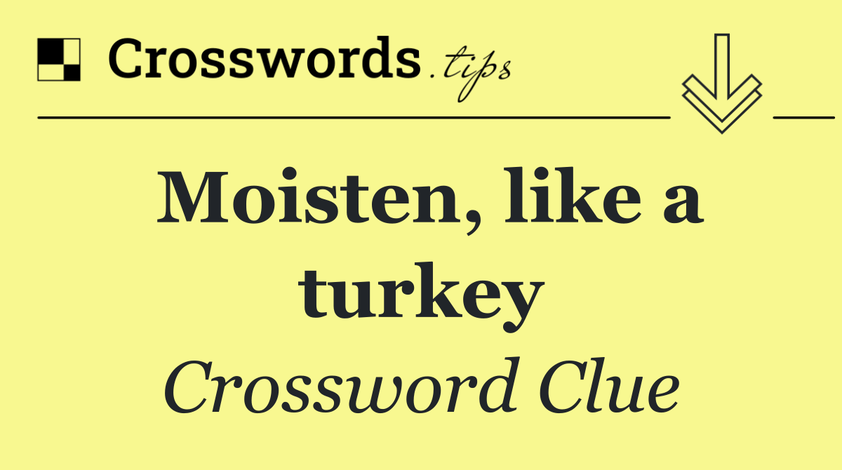 Moisten, like a turkey