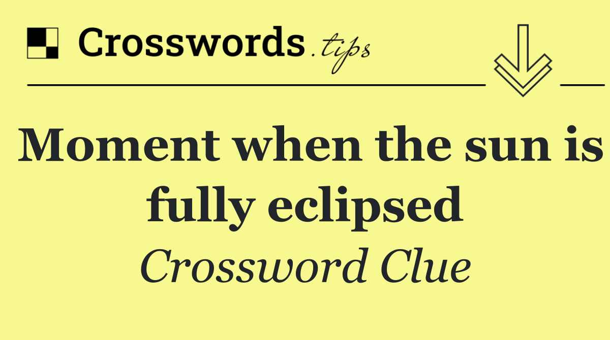 Moment when the sun is fully eclipsed