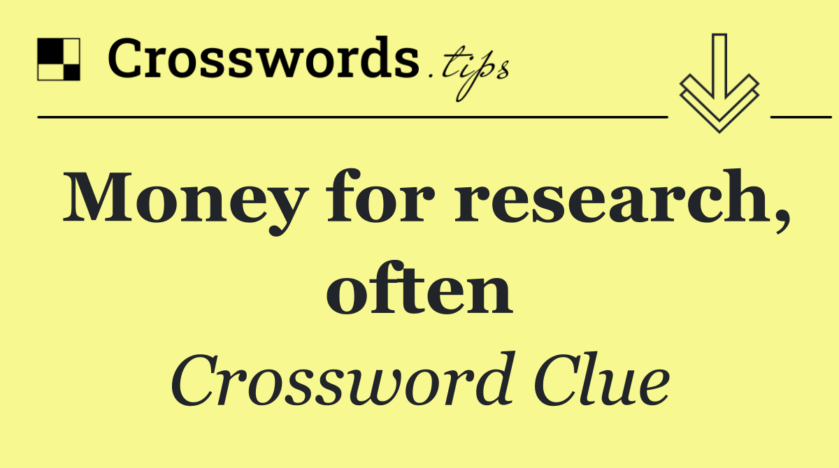 Money for research, often