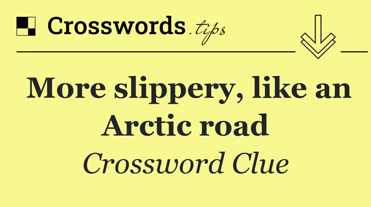 More slippery, like an Arctic road
