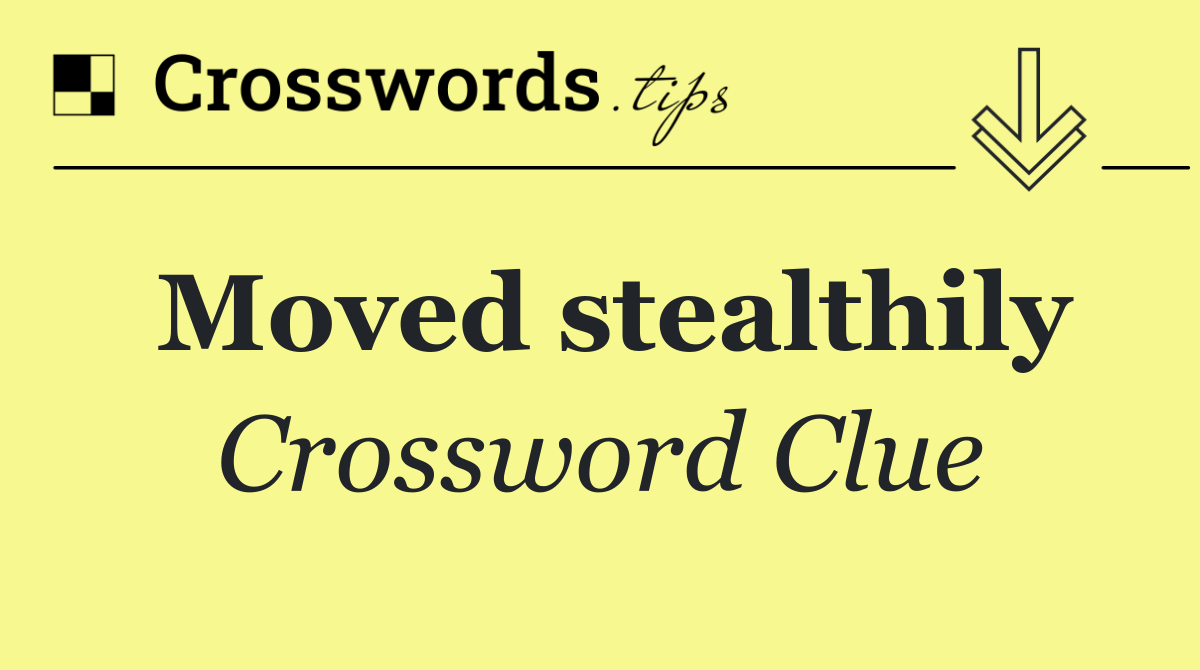 Moved stealthily