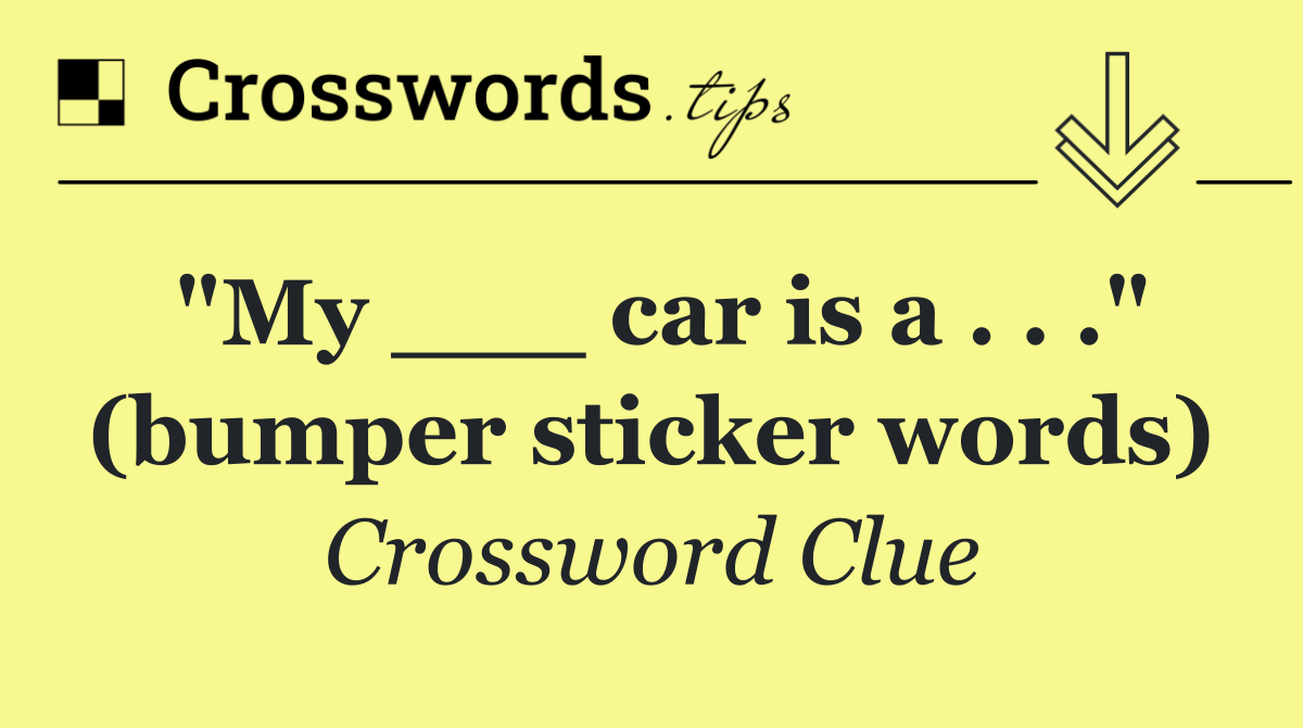 "My ___ car is a . . ." (bumper sticker words)