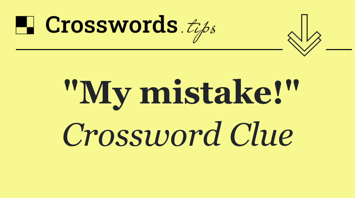 "My mistake!"