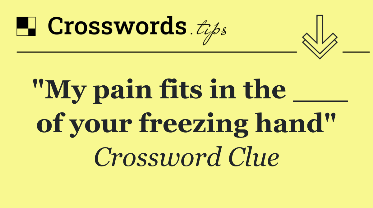 "My pain fits in the ___ of your freezing hand"