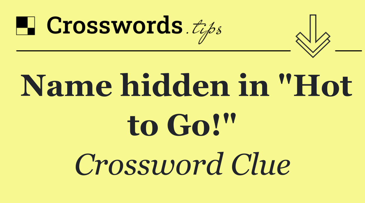 Name hidden in "Hot to Go!"