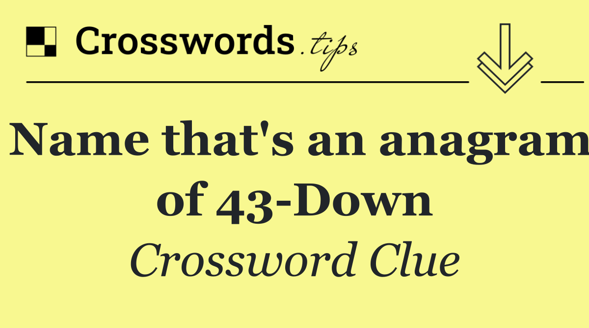 Name that's an anagram of 43 Down