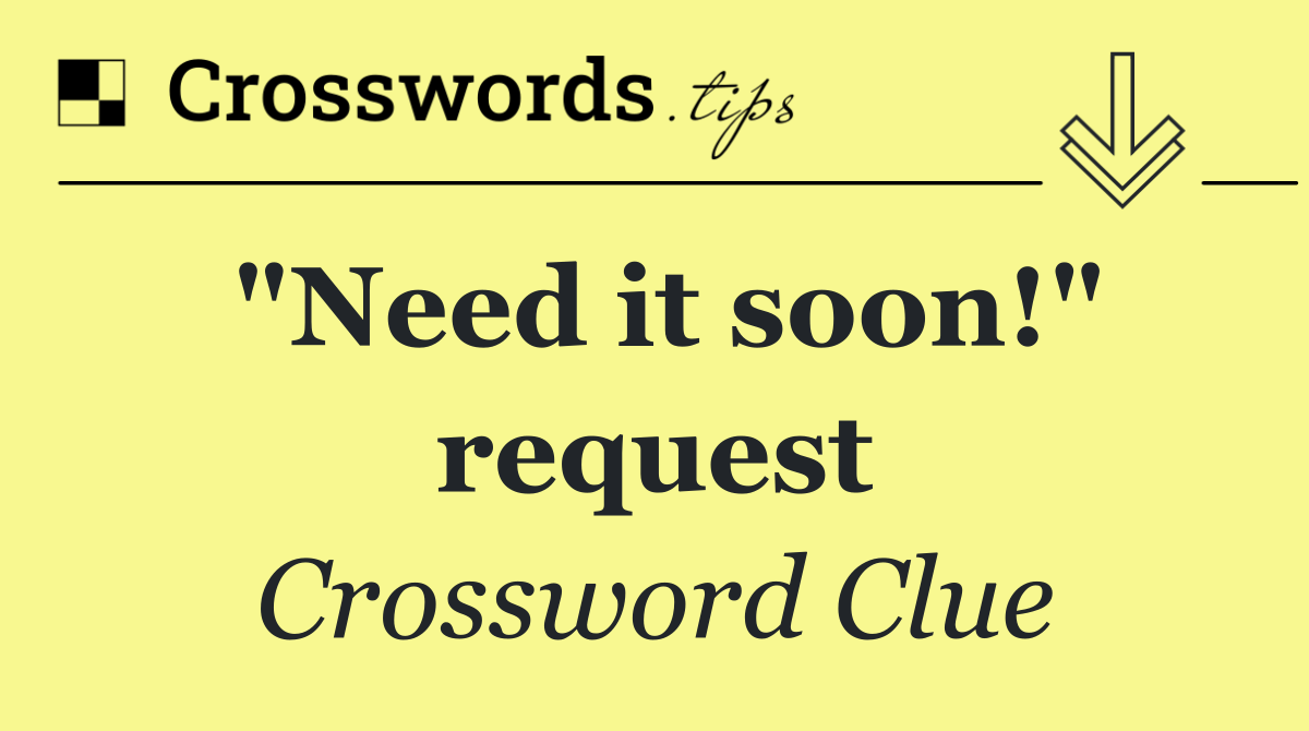 "Need it soon!" request