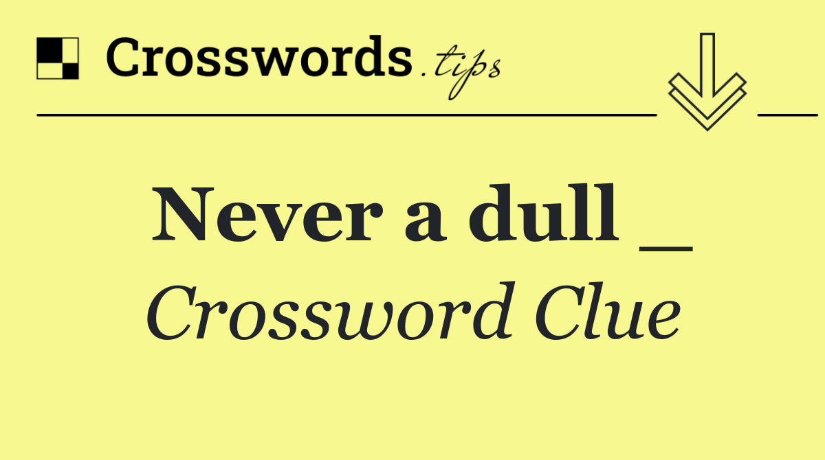 Never a dull _