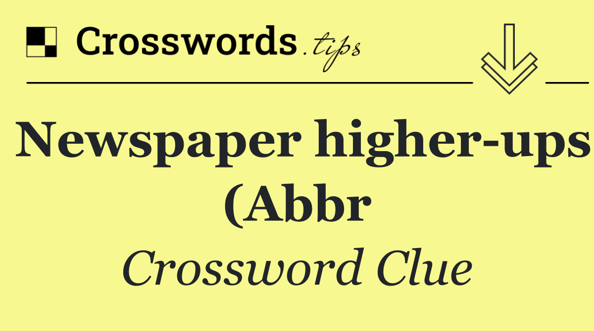 Newspaper higher ups (Abbr