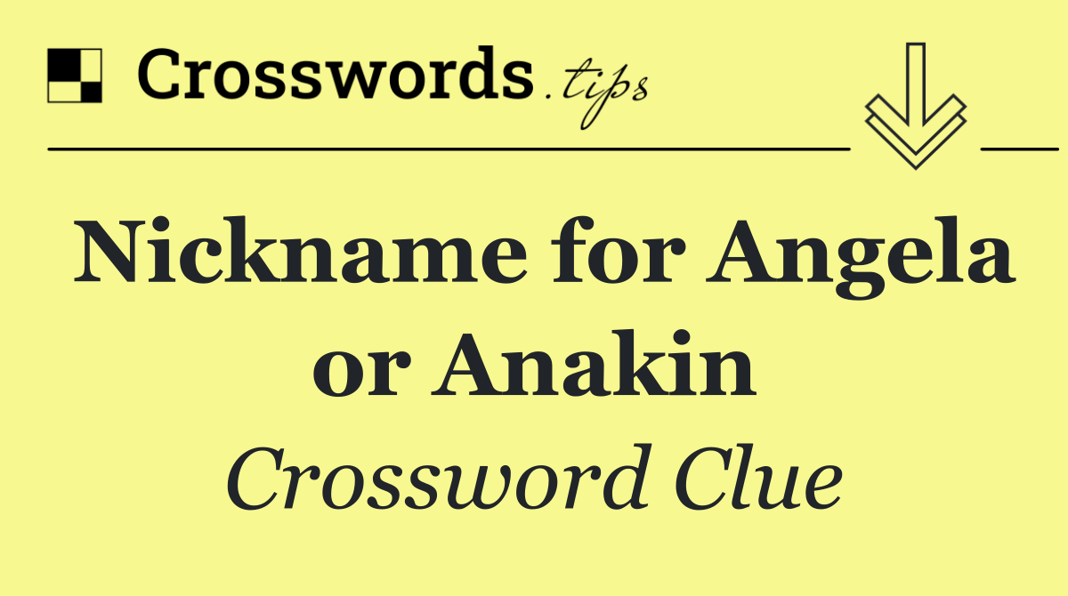 Nickname for Angela or Anakin