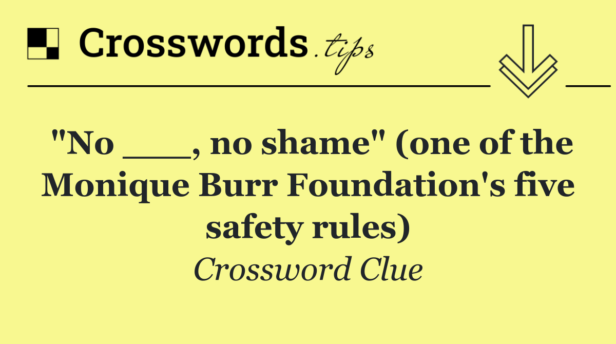 "No ___, no shame" (one of the Monique Burr Foundation's five safety rules)