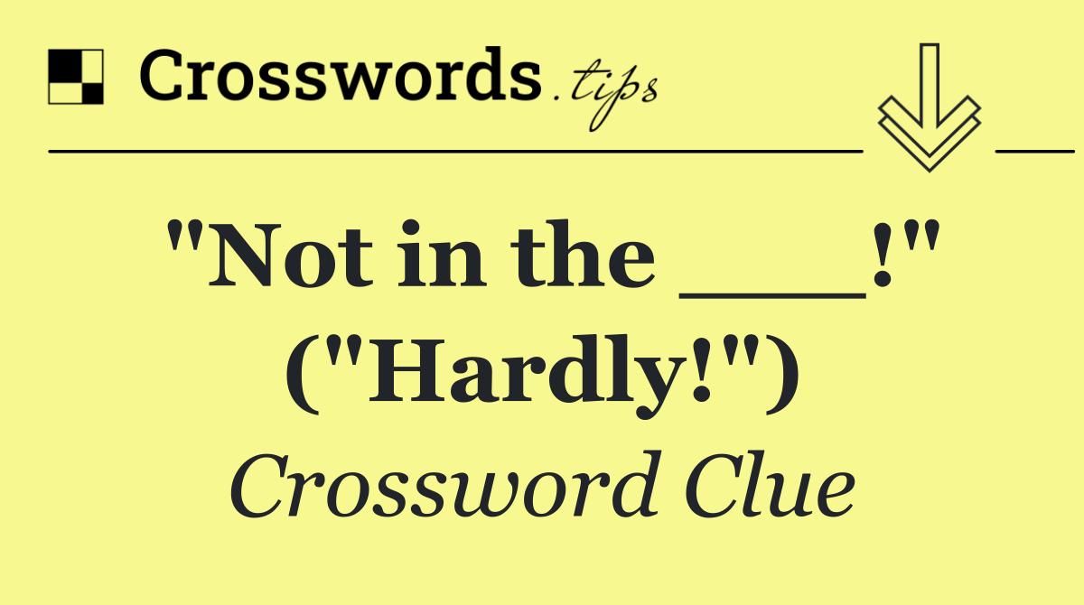 "Not in the ___!" ("Hardly!")